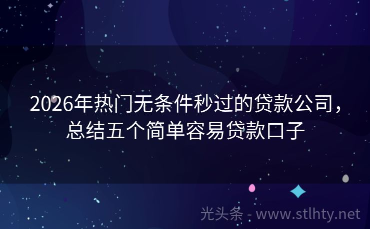 2026年热门无条件秒过的贷款公司，总结五个简单容易贷款口子