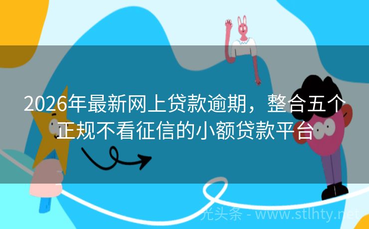 2026年最新网上贷款逾期，整合五个正规不看征信的小额贷款平台