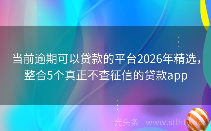 当前逾期可以贷款的平台2026年精选，整合5个真正不查征信的贷款app