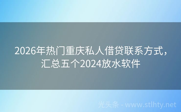 2026年热门重庆私人借贷联系方式，汇总五个2024放水软件