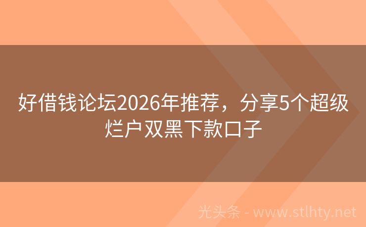好借钱论坛2026年推荐，分享5个超级烂户双黑下款口子