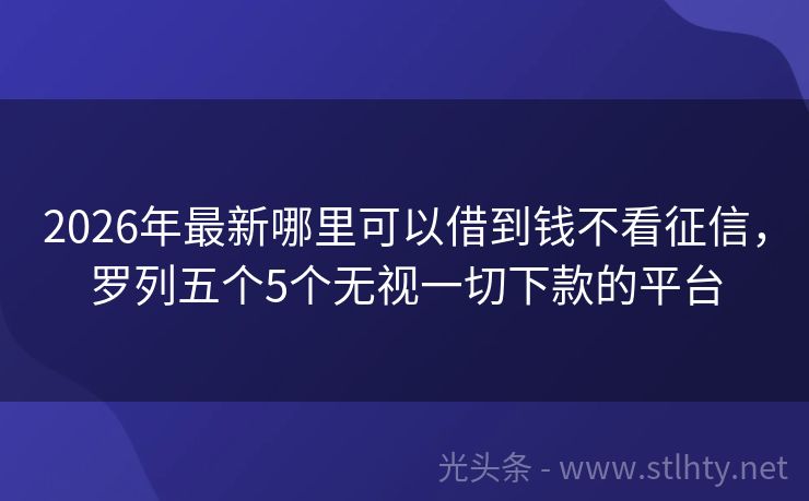 2026年最新哪里可以借到钱不看征信，罗列五个5个无视一切下款的平台