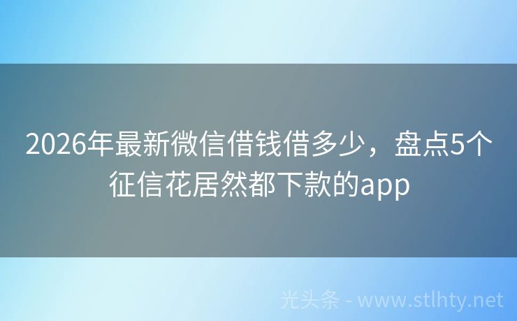2026年最新微信借钱借多少，盘点5个征信花居然都下款的app