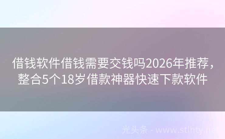 借钱软件借钱需要交钱吗2026年推荐，整合5个18岁借款神器快速下款软件