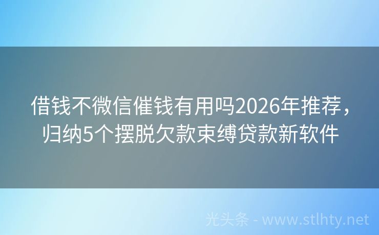 借钱不微信催钱有用吗2026年推荐，归纳5个摆脱欠款束缚贷款新软件