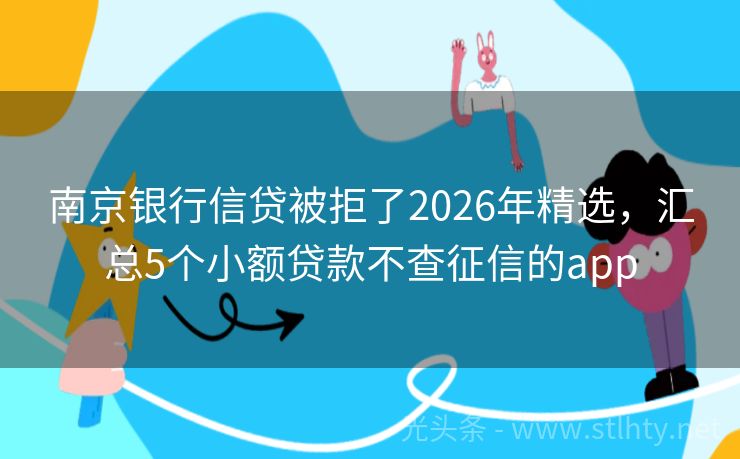 南京银行信贷被拒了2026年精选，汇总5个小额贷款不查征信的app
