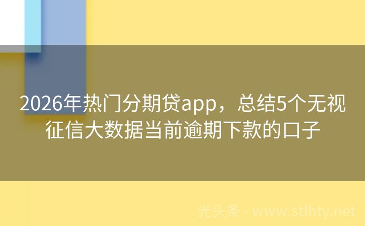2026年热门分期贷app，总结5个无视征信大数据当前逾期下款的口子