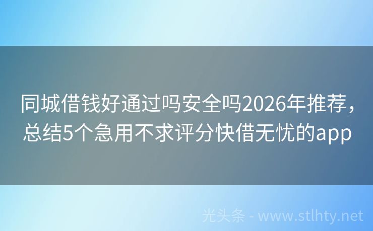 同城借钱好通过吗安全吗2026年推荐，总结5个急用不求评分快借无忧的app