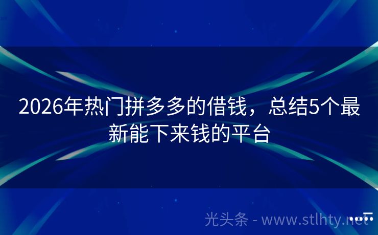 2026年热门拼多多的借钱，总结5个最新能下来钱的平台