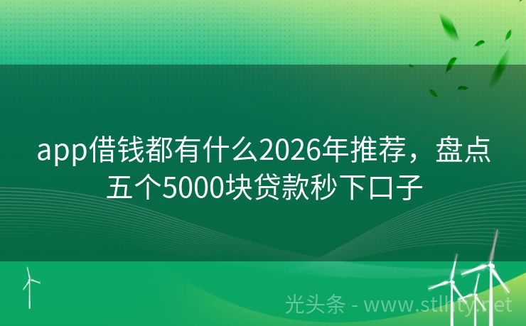 app借钱都有什么2026年推荐，盘点五个5000块贷款秒下口子