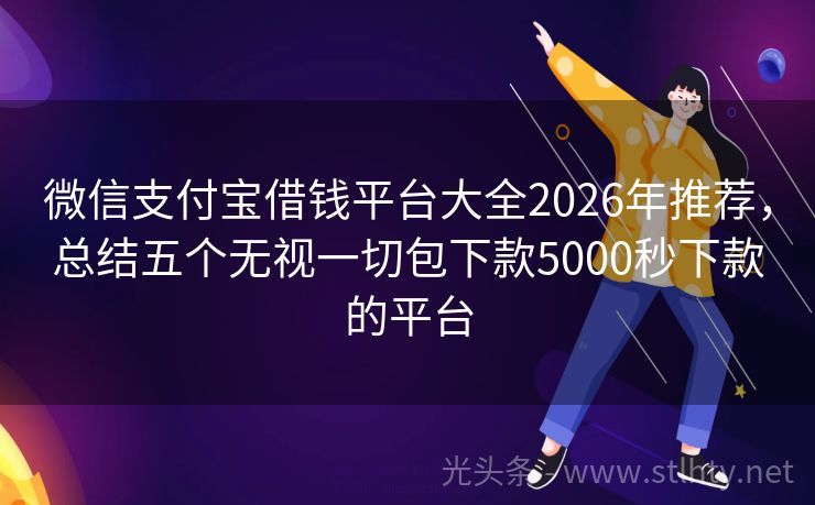 微信支付宝借钱平台大全2026年推荐，总结五个无视一切包下款5000秒下款的平台
