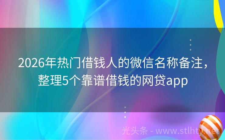2026年热门借钱人的微信名称备注，整理5个靠谱借钱的网贷app