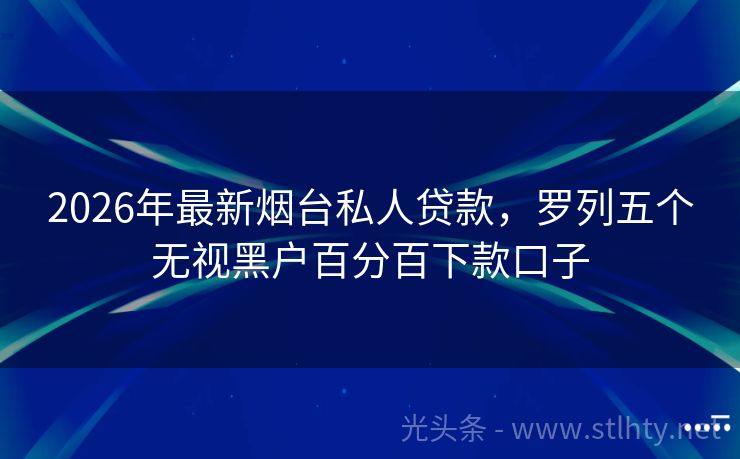 2026年最新烟台私人贷款，罗列五个无视黑户百分百下款口子