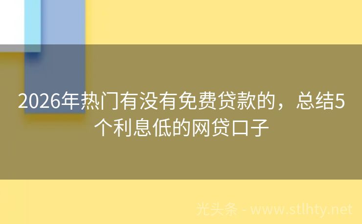2026年热门有没有免费贷款的，总结5个利息低的网贷口子