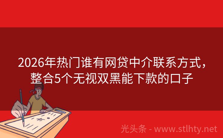 2026年热门谁有网贷中介联系方式，整合5个无视双黑能下款的口子