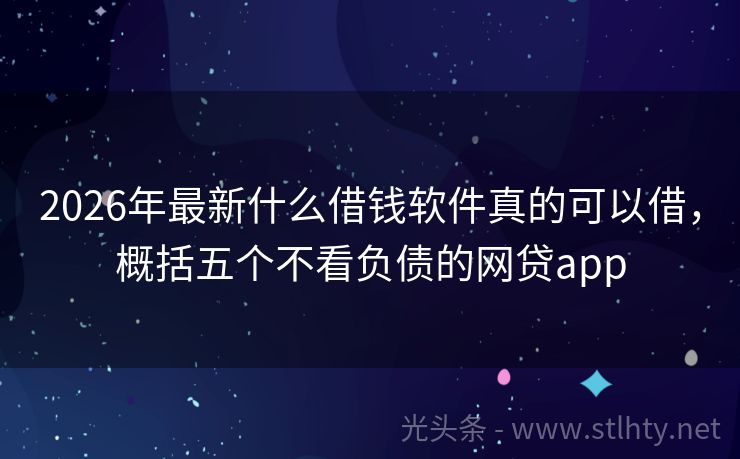 2026年最新什么借钱软件真的可以借，概括五个不看负债的网贷app