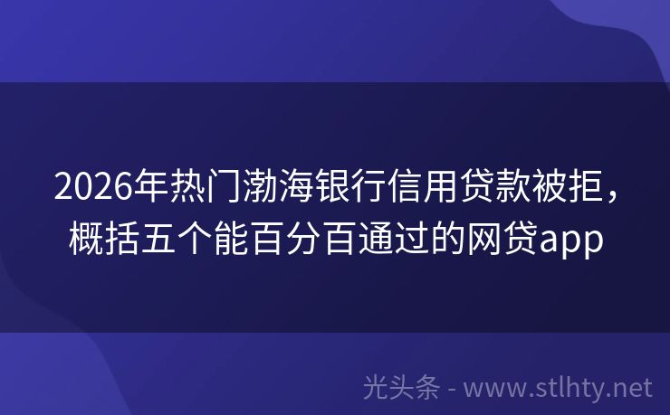 2026年热门渤海银行信用贷款被拒，概括五个能百分百通过的网贷app