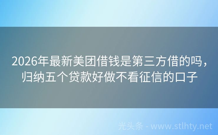 2026年最新美团借钱是第三方借的吗，归纳五个贷款好做不看征信的口子