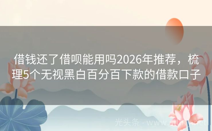 借钱还了借呗能用吗2026年推荐，梳理5个无视黑白百分百下款的借款口子