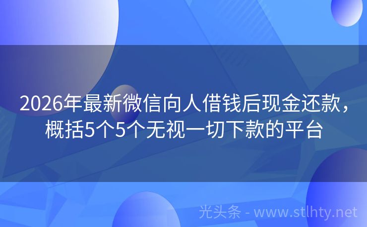 2026年最新微信向人借钱后现金还款，概括5个5个无视一切下款的平台