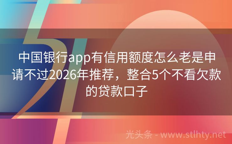 中国银行app有信用额度怎么老是申请不过2026年推荐，整合5个不看欠款的贷款口子