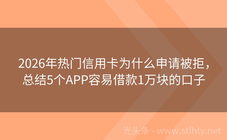 2026年热门信用卡为什么申请被拒，总结5个APP容易借款1万块的口子