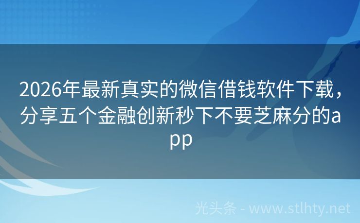 2026年最新真实的微信借钱软件下载，分享五个金融创新秒下不要芝麻分的app