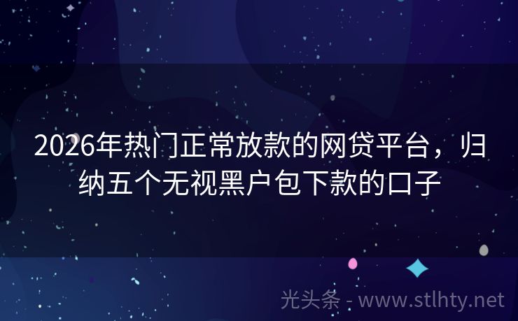 2026年热门正常放款的网贷平台，归纳五个无视黑户包下款的口子