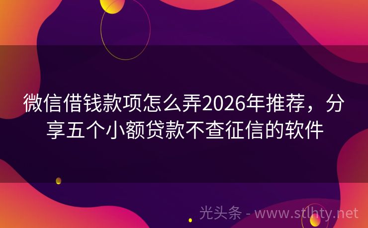 微信借钱款项怎么弄2026年推荐，分享五个小额贷款不查征信的软件