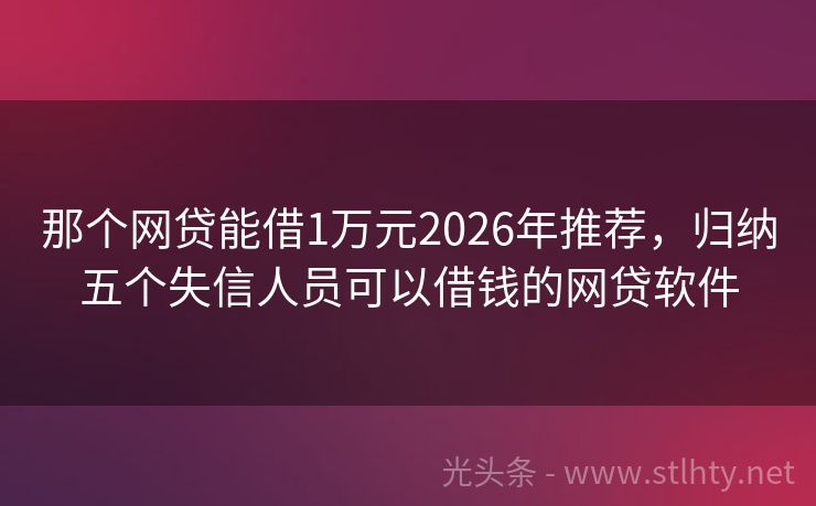 那个网贷能借1万元2026年推荐，归纳五个失信人员可以借钱的网贷软件