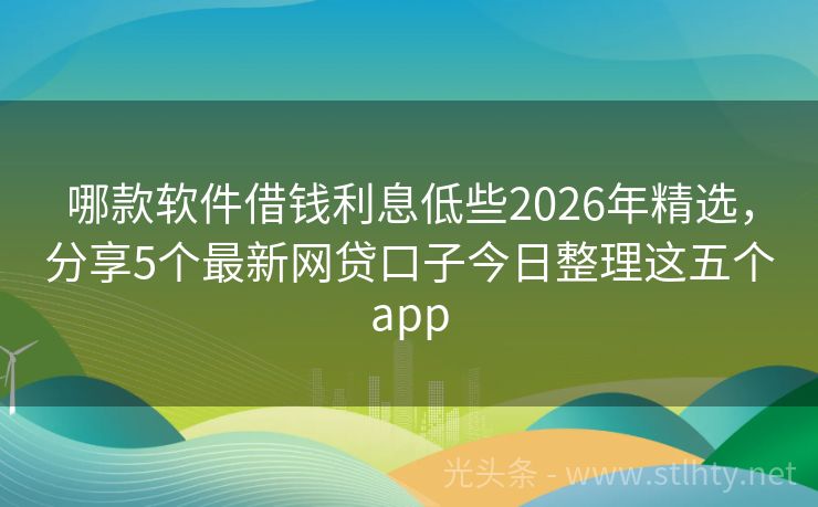 哪款软件借钱利息低些2026年精选，分享5个最新网贷口子今日整理这五个app