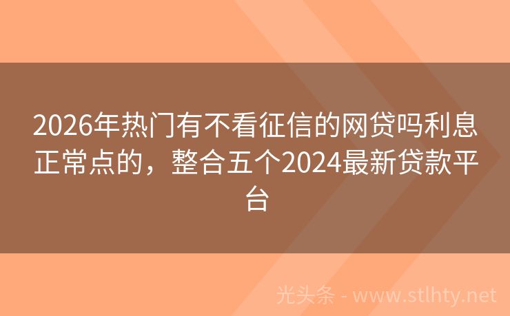 2026年热门有不看征信的网贷吗利息正常点的，整合五个2024最新贷款平台
