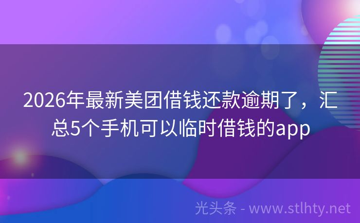 2026年最新美团借钱还款逾期了，汇总5个手机可以临时借钱的app