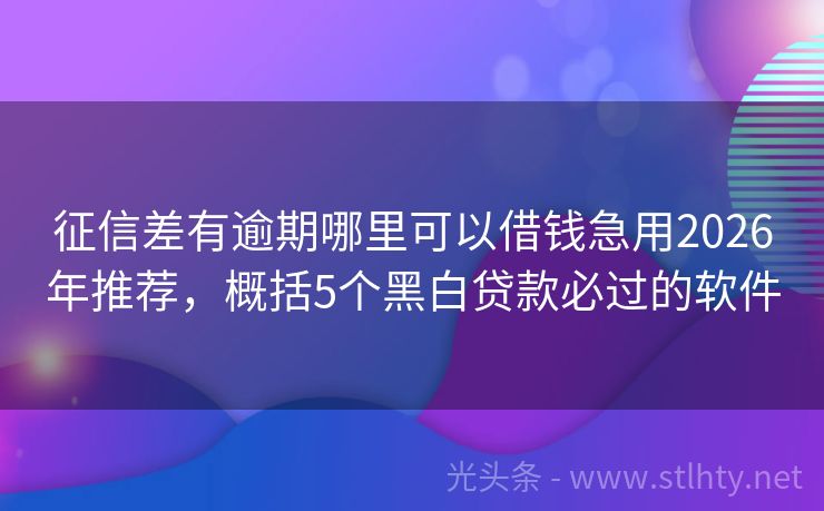 征信差有逾期哪里可以借钱急用2026年推荐，概括5个黑白贷款必过的软件