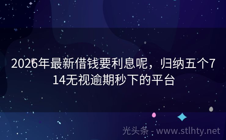 2026年最新借钱要利息呢，归纳五个714无视逾期秒下的平台