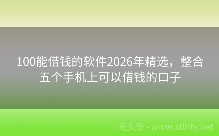 100能借钱的软件2026年精选，整合五个手机上可以借钱的口子