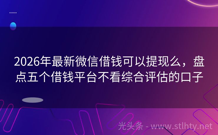 2026年最新微信借钱可以提现么，盘点五个借钱平台不看综合评估的口子