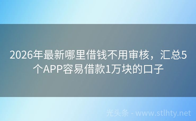 2026年最新哪里借钱不用审核，汇总5个APP容易借款1万块的口子