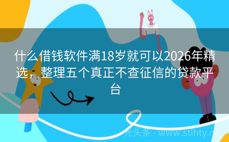 什么借钱软件满18岁就可以2026年精选，整理五个真正不查征信的贷款平台