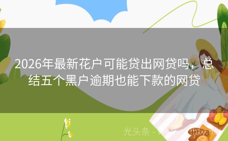2026年最新花户可能贷出网贷吗，总结五个黑户逾期也能下款的网贷