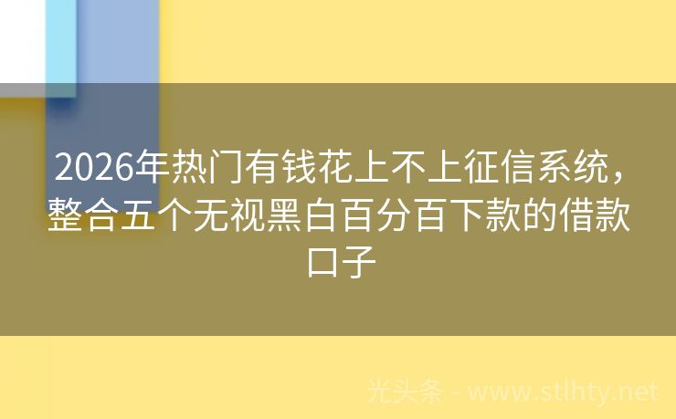 2026年热门有钱花上不上征信系统，整合五个无视黑白百分百下款的借款口子