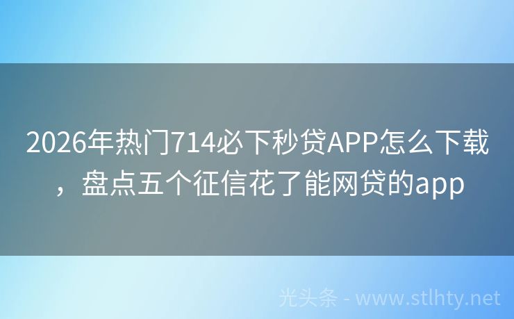 2026年热门714必下秒贷APP怎么下载，盘点五个征信花了能网贷的app