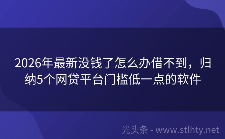 2026年最新没钱了怎么办借不到，归纳5个网贷平台门槛低一点的软件