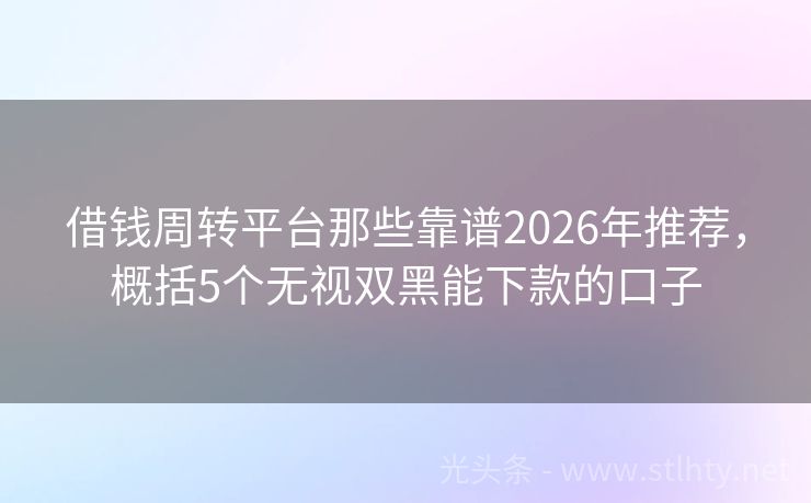 借钱周转平台那些靠谱2026年推荐，概括5个无视双黑能下款的口子