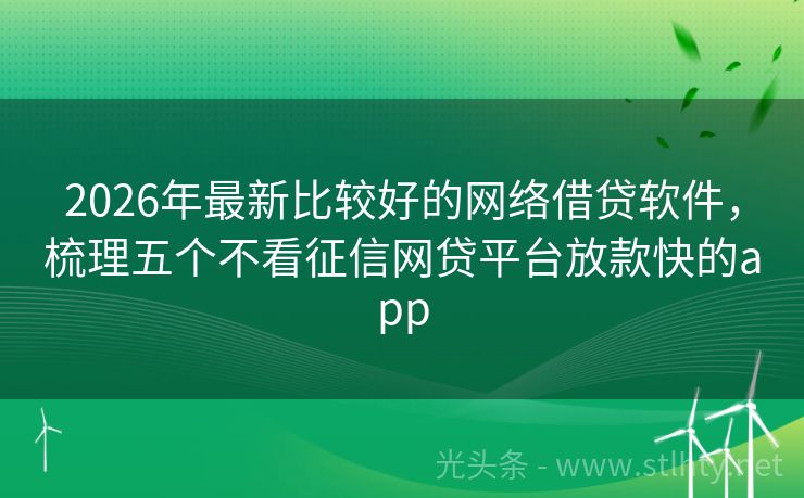 2026年最新比较好的网络借贷软件，梳理五个不看征信网贷平台放款快的app