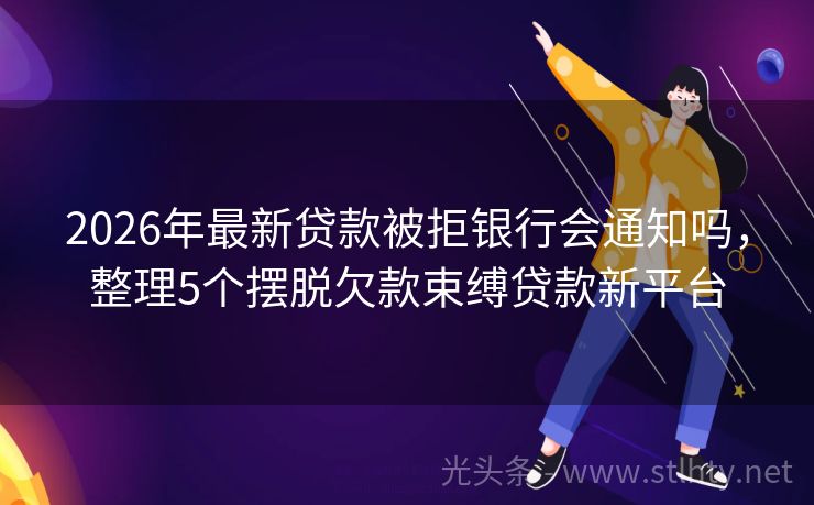 2026年最新贷款被拒银行会通知吗，整理5个摆脱欠款束缚贷款新平台