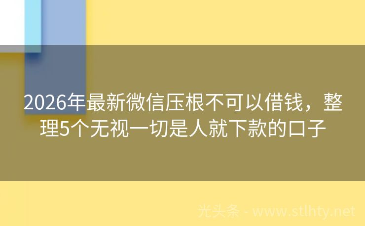 2026年最新微信压根不可以借钱，整理5个无视一切是人就下款的口子