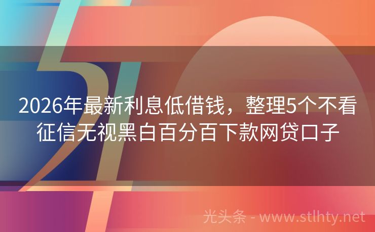 2026年最新利息低借钱，整理5个不看征信无视黑白百分百下款网贷口子