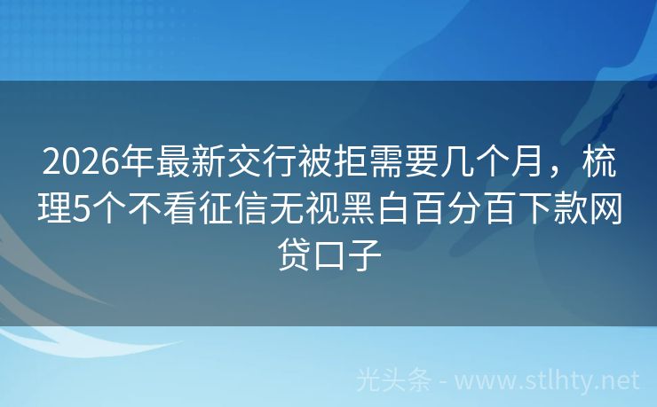 2026年最新交行被拒需要几个月，梳理5个不看征信无视黑白百分百下款网贷口子