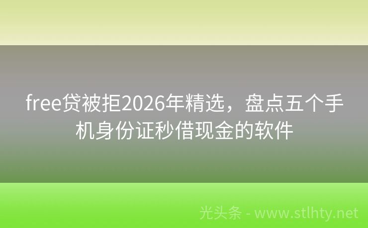 free贷被拒2026年精选，盘点五个手机身份证秒借现金的软件